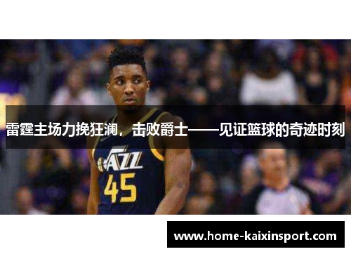 雷霆主场力挽狂澜,击败爵士——见证篮球的奇迹时刻