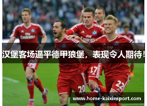 汉堡客场逼平德甲狼堡，表现令人期待！