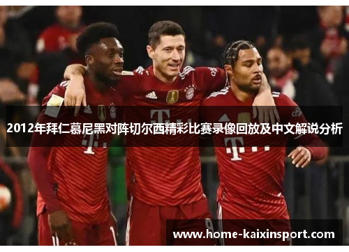 2012年拜仁慕尼黑对阵切尔西精彩比赛录像回放及中文解说分析