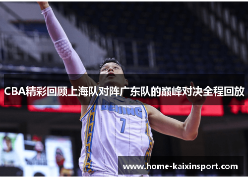 CBA精彩回顾上海队对阵广东队的巅峰对决全程回放