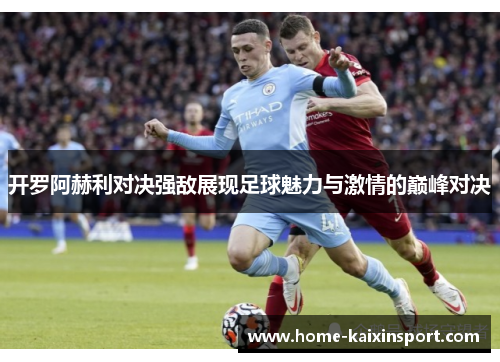 开罗阿赫利对决强敌展现足球魅力与激情的巅峰对决